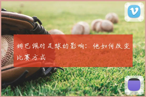 姆巴佩对足球的影响:他如何改变比赛方式