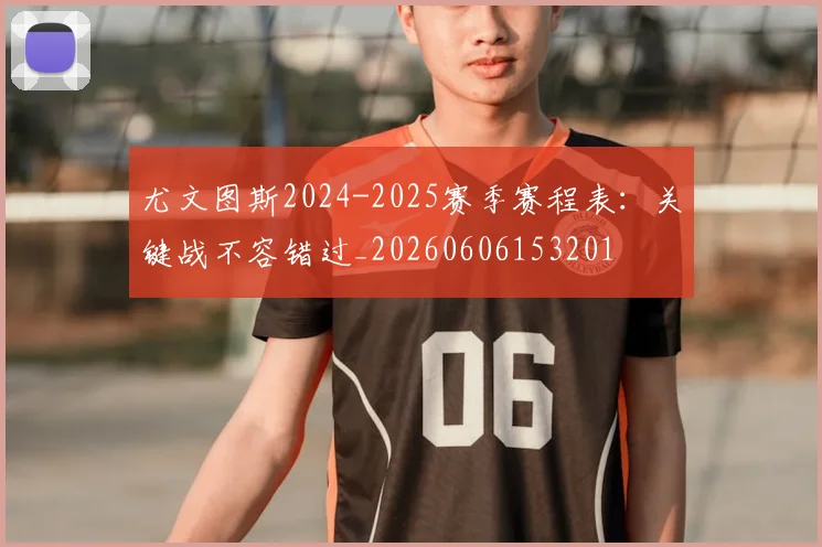 尤文图斯2024-2025赛季赛程表:关键战不容错过_20260606153201