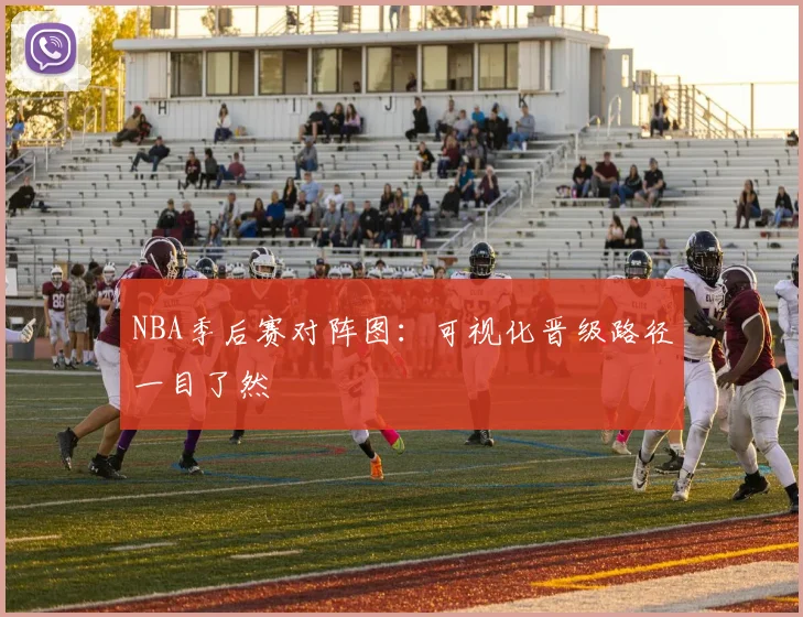 NBA季后赛对阵图:可视化晋级路径一目了然