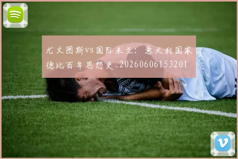 尤文图斯vs国际米兰：意大利国家德比百年恩怨史_20260606153201