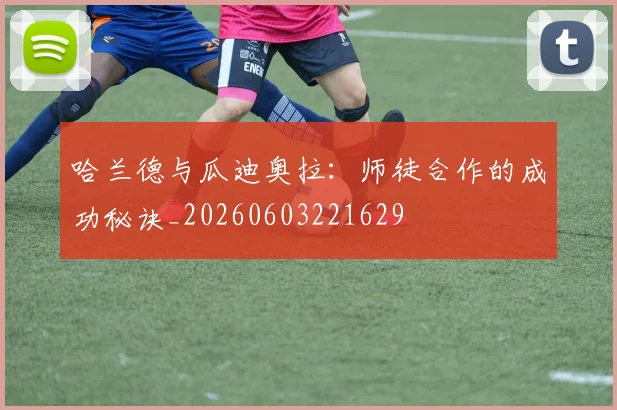 哈兰德与瓜迪奥拉：师徒合作的成功秘诀_20260603221629