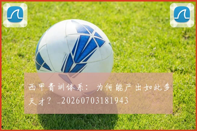 西甲青训体系:为何能产出如此多天才?_20260703181943