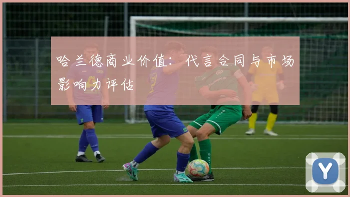 哈兰德商业价值:代言合同与市场影响力评估